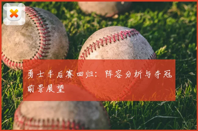 勇士季后赛回归：阵容分析与夺冠前景展望