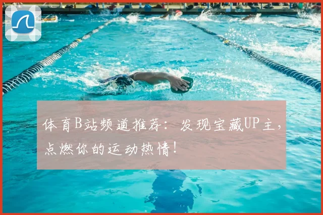 体育B站频道推荐:发现宝藏UP主,点燃你的运动热情!