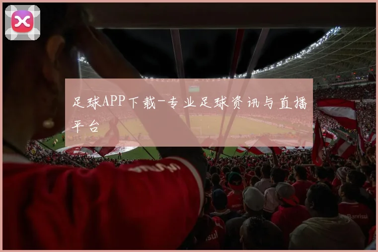 足球APP下载-专业足球资讯与直播平台