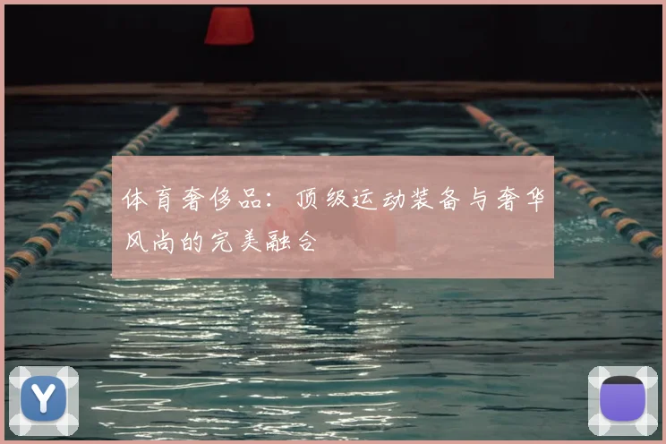 体育奢侈品:顶级运动装备与奢华风尚的完美融合