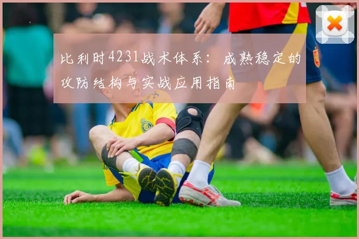 比利时4231战术体系:成熟稳定的攻防结构与实战应用指南