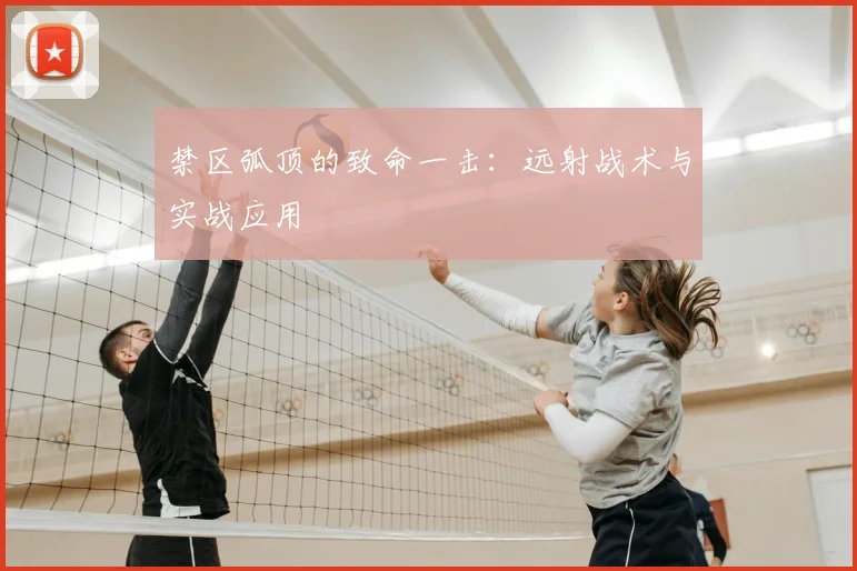 禁区弧顶的致命一击:远射战术与实战应用
